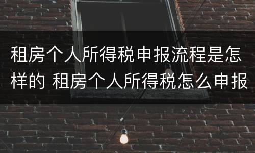 租房个人所得税申报流程是怎样的 租房个人所得税怎么申报