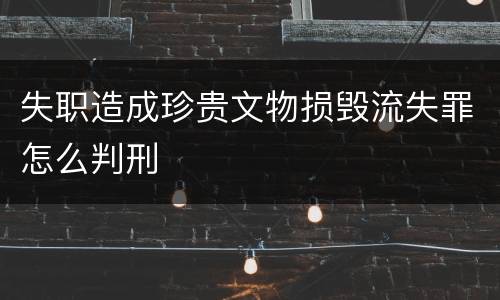 失职造成珍贵文物损毁流失罪怎么判刑