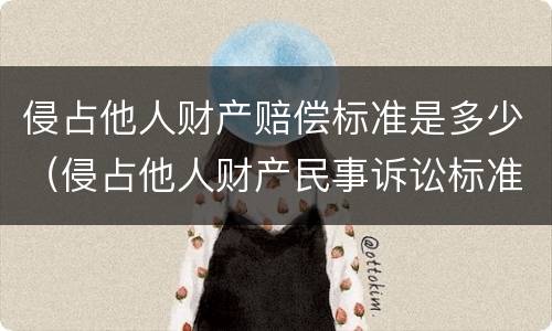 侵占他人财产赔偿标准是多少（侵占他人财产民事诉讼标准）