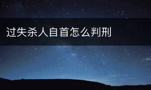 过失杀人自首怎么判刑