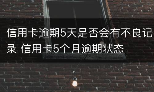 信用卡逾期5天是否会有不良记录 信用卡5个月逾期状态