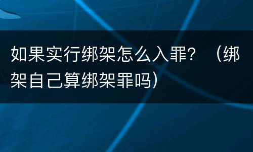 如果实行绑架怎么入罪？（绑架自己算绑架罪吗）