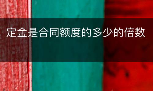 定金是合同额度的多少的倍数