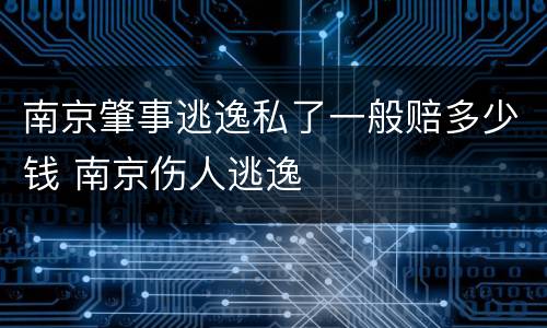 南京肇事逃逸私了一般赔多少钱 南京伤人逃逸