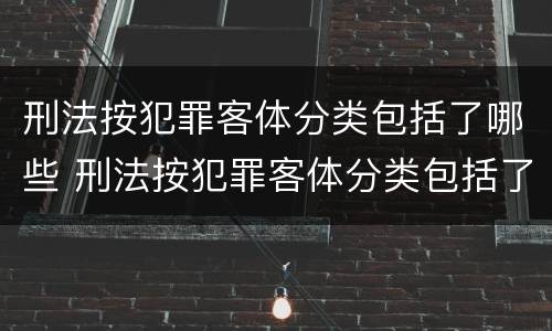 刑法按犯罪客体分类包括了哪些 刑法按犯罪客体分类包括了哪些种类