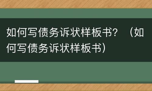 如何写债务诉状样板书？（如何写债务诉状样板书）
