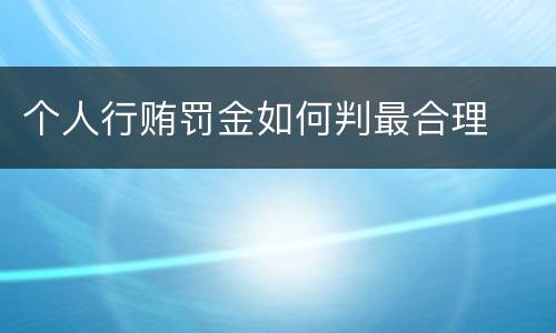 个人行贿罚金如何判最合理