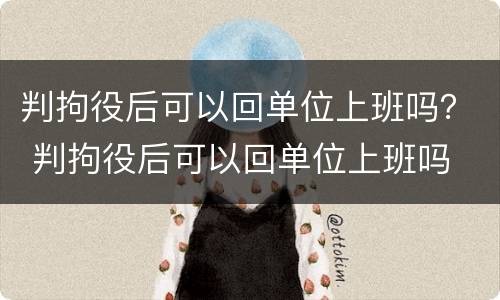 判拘役后可以回单位上班吗？ 判拘役后可以回单位上班吗