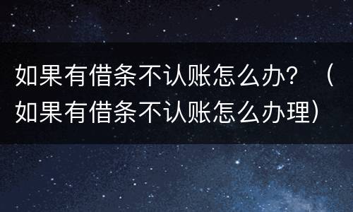 如果有借条不认账怎么办？（如果有借条不认账怎么办理）