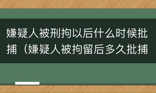 嫌疑人被刑拘以后什么时候批捕（嫌疑人被拘留后多久批捕）