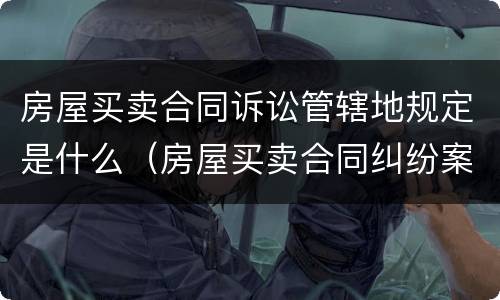 房屋买卖合同诉讼管辖地规定是什么（房屋买卖合同纠纷案件管辖地）