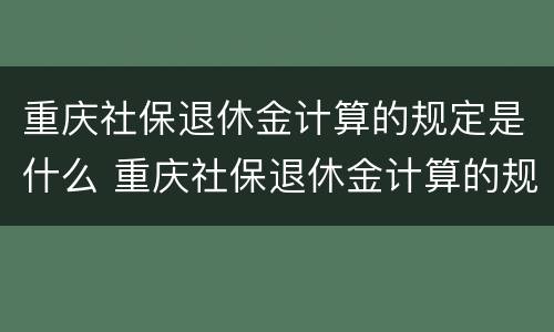 重庆社保退休金计算的规定是什么 重庆社保退休金计算的规定是什么呢