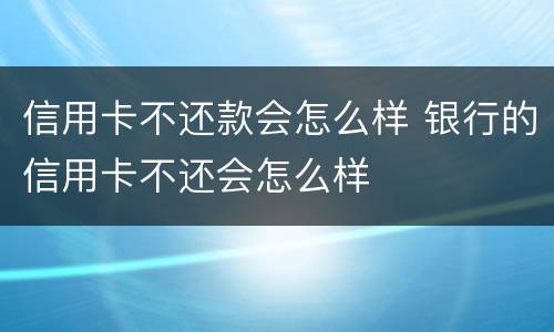 信用卡不还款会怎么样 银行的信用卡不还会怎么样