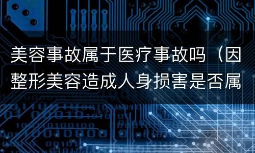 美容事故属于医疗事故吗（因整形美容造成人身损害是否属于医疗事故）
