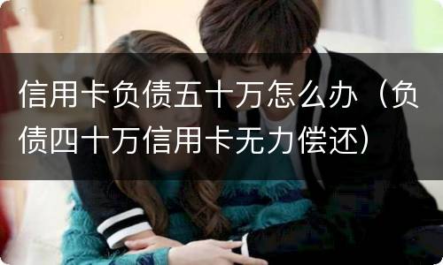 信用卡负债五十万怎么办（负债四十万信用卡无力偿还）