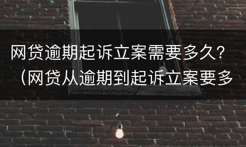 网贷逾期起诉立案需要多久？（网贷从逾期到起诉立案要多久）