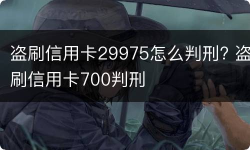 盗刷信用卡29975怎么判刑? 盗刷信用卡700判刑