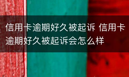 信用卡逾期好久被起诉 信用卡逾期好久被起诉会怎么样