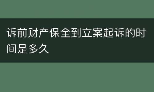 诉前财产保全到立案起诉的时间是多久