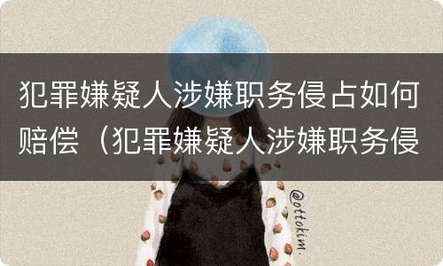 犯罪嫌疑人涉嫌职务侵占如何赔偿（犯罪嫌疑人涉嫌职务侵占如何赔偿他人）