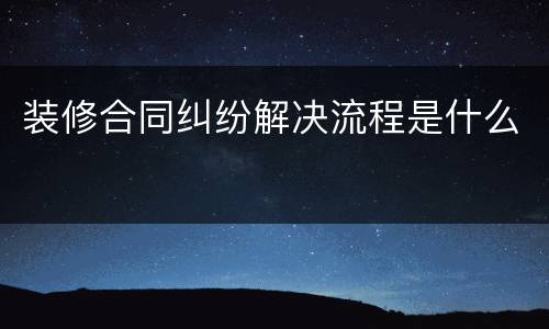 装修合同纠纷解决流程是什么