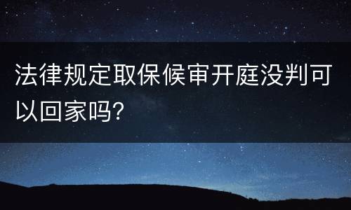法律规定取保候审开庭没判可以回家吗？