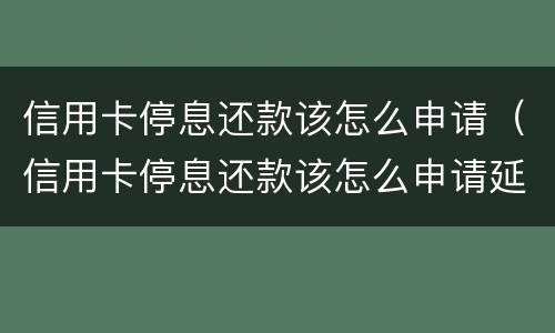信用卡停息还款该怎么申请（信用卡停息还款该怎么申请延期）