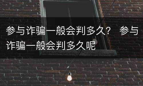 参与诈骗一般会判多久？ 参与诈骗一般会判多久呢
