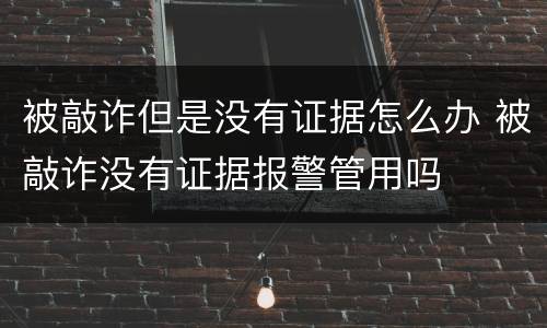 被敲诈但是没有证据怎么办 被敲诈没有证据报警管用吗