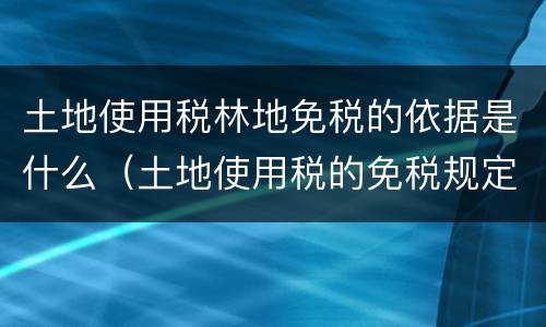 土地使用税林地免税的依据是什么（土地使用税的免税规定有哪些）