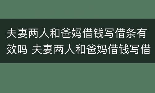 夫妻两人和爸妈借钱写借条有效吗 夫妻两人和爸妈借钱写借条有效吗合法吗