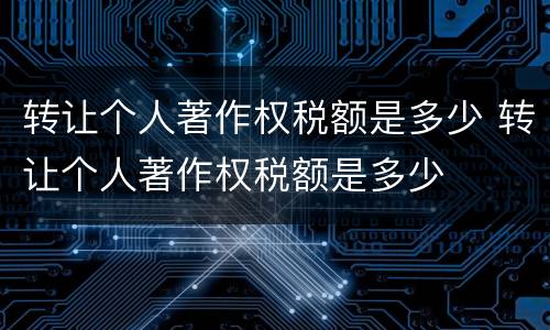 转让个人著作权税额是多少 转让个人著作权税额是多少