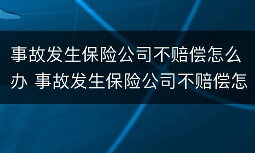 事故发生保险公司不赔偿怎么办 事故发生保险公司不赔偿怎么办呢