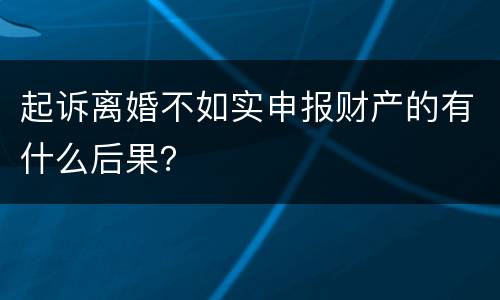起诉离婚不如实申报财产的有什么后果？