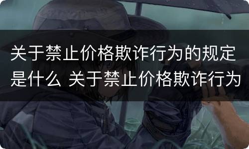 关于禁止价格欺诈行为的规定是什么 关于禁止价格欺诈行为的规定是什么意思