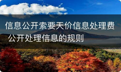 信息公开索要天价信息处理费 公开处理信息的规则