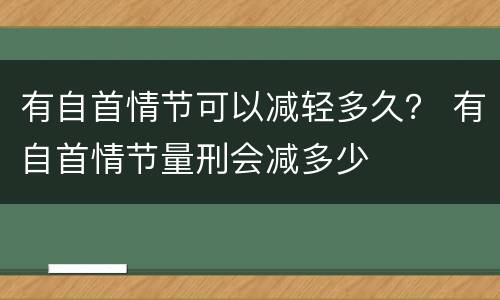 有自首情节可以减轻多久？ 有自首情节量刑会减多少