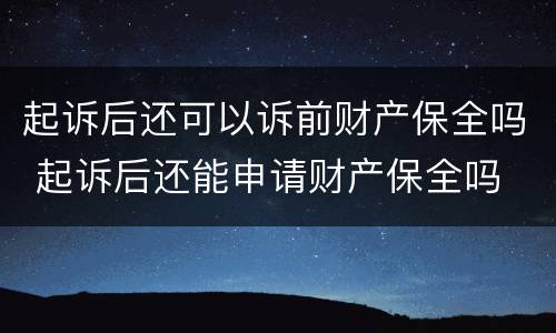 起诉后还可以诉前财产保全吗 起诉后还能申请财产保全吗
