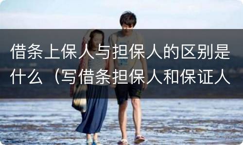 借条上保人与担保人的区别是什么（写借条担保人和保证人是一个意思吗）
