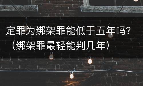 定罪为绑架罪能低于五年吗？（绑架罪最轻能判几年）