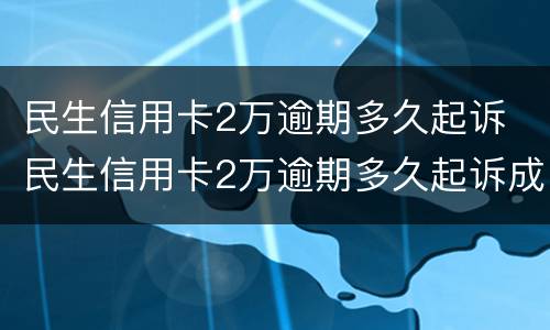 民生信用卡2万逾期多久起诉 民生信用卡2万逾期多久起诉成功