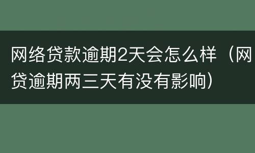 网络贷款逾期2天会怎么样（网贷逾期两三天有没有影响）