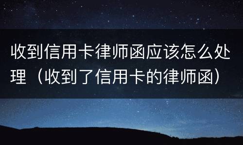 收到信用卡律师函应该怎么处理（收到了信用卡的律师函）