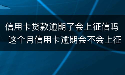 信用卡贷款逾期了会上征信吗 这个月信用卡逾期会不会上征信