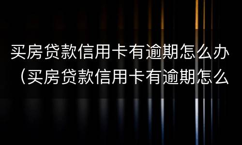 买房贷款信用卡有逾期怎么办（买房贷款信用卡有逾期怎么办理）