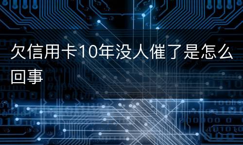 欠信用卡10年没人催了是怎么回事