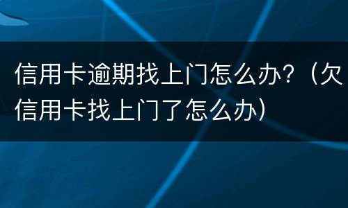 信用卡逾期找上门怎么办?（欠信用卡找上门了怎么办）