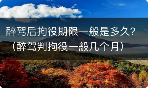 醉驾后拘役期限一般是多久？（醉驾判拘役一般几个月）