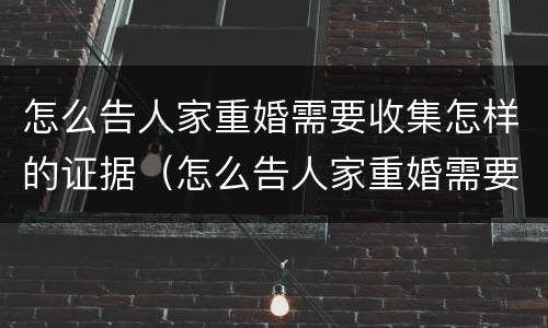 怎么告人家重婚需要收集怎样的证据（怎么告人家重婚需要收集怎样的证据材料）