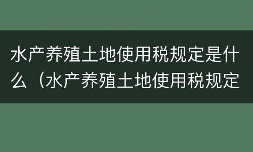 水产养殖土地使用税规定是什么（水产养殖土地使用税规定是什么时候实施）